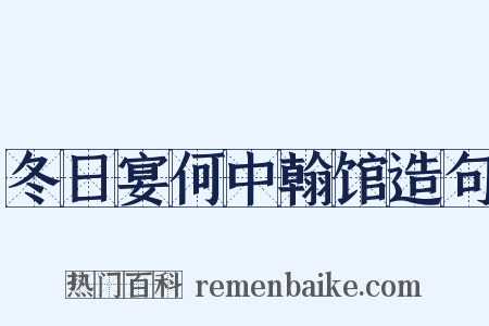 冬日宴何中翰馆造句是什么意思的图片